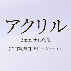 【ﾌﾚﾐｱ額ｵﾌﾟｼｮﾝ】アクリル２mm　サイズ５/E